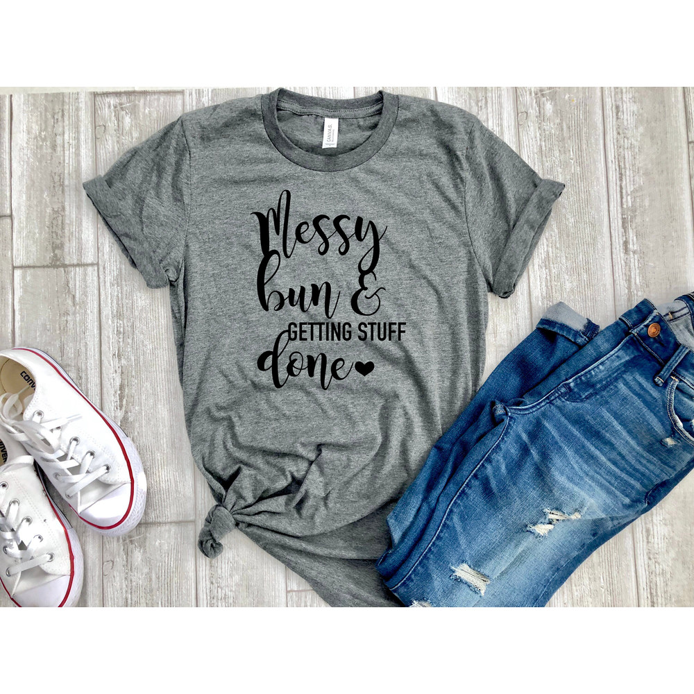 Messy Bun And Getting Stuff Done shirt, mom life shirt, mothers day gift, messy bun and getting stuff done tee, mom shirt, tshirt for mom.jpg