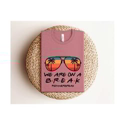 we are on a break teacher shirt, teacher life shirt, we are on a break shirt, gift for summer break, teacher shirt, gift