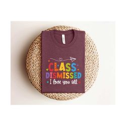 i love you all class dismissed teacher shirt, last day of school teacher shirt ,teacher gift, last day of school shirt,