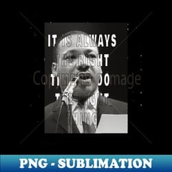 martin luther king day it is always the right time to do the right thing - exclusive png sublimation download - vibrant and eye-catching typography