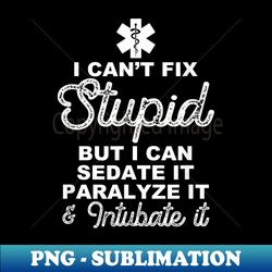 Funny EMT Paramedic Can't Fix Stupid But I Can Sedate It - Creative Sublimation PNG Download - Unleash Your Inner Rebellion