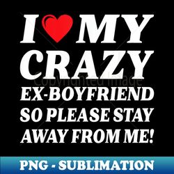 I Heart My Crazy Ex-Boyfriend So Stay Away - Unique Sublimation PNG Download - Perfect for Creative Projects