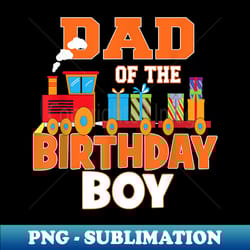 dad of the birthday boy train lover b-day party - trendy sublimation digital download - bring your designs to life