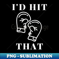 I'd Hit That Boxing Gloves Funny for Men and - Premium PNG Sublimation File - Bold & Eye-catching