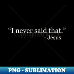 i never said that - jesus - signature sublimation png file - bring your designs to life