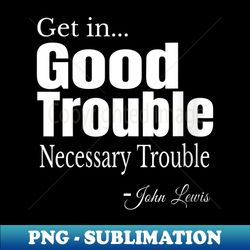s Get in Trouble Good-Trouble Necessary Trouble John-Lewis - Trendy Sublimation Digital Download - Bold & Eye-catching