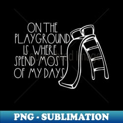 s on the playground is where i spend most of my days 90s - png transparent digital download file for sublimation - create with confidence