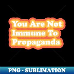 You Are Not Immune To Propaganda - Trendy Sublimation Digital Download - Unleash Your Inner Rebellion