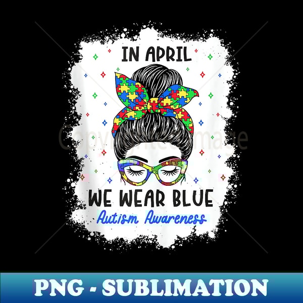 In April We Wear Blue Messy Bun Autism Awareness Month - Signature Sublimation PNG File