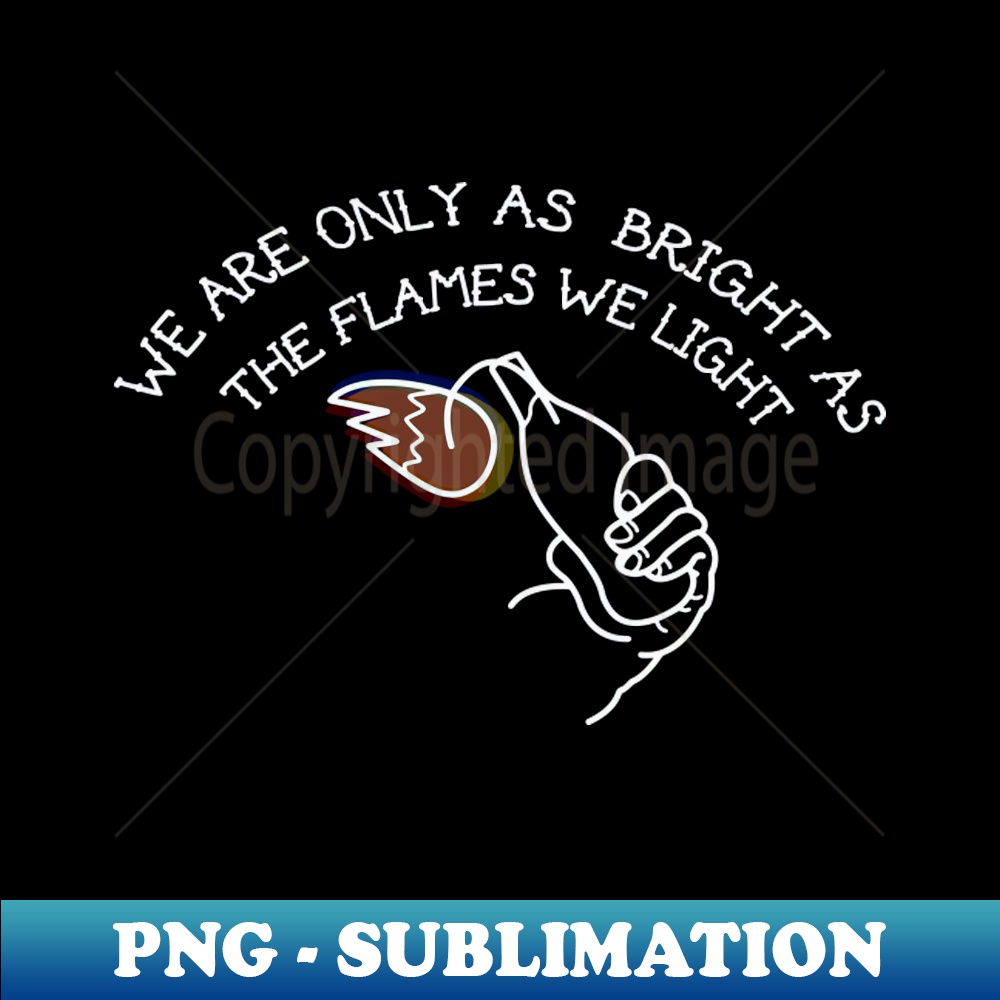 we are only as bright as the flames we light - Creative Sublimation PNG Download