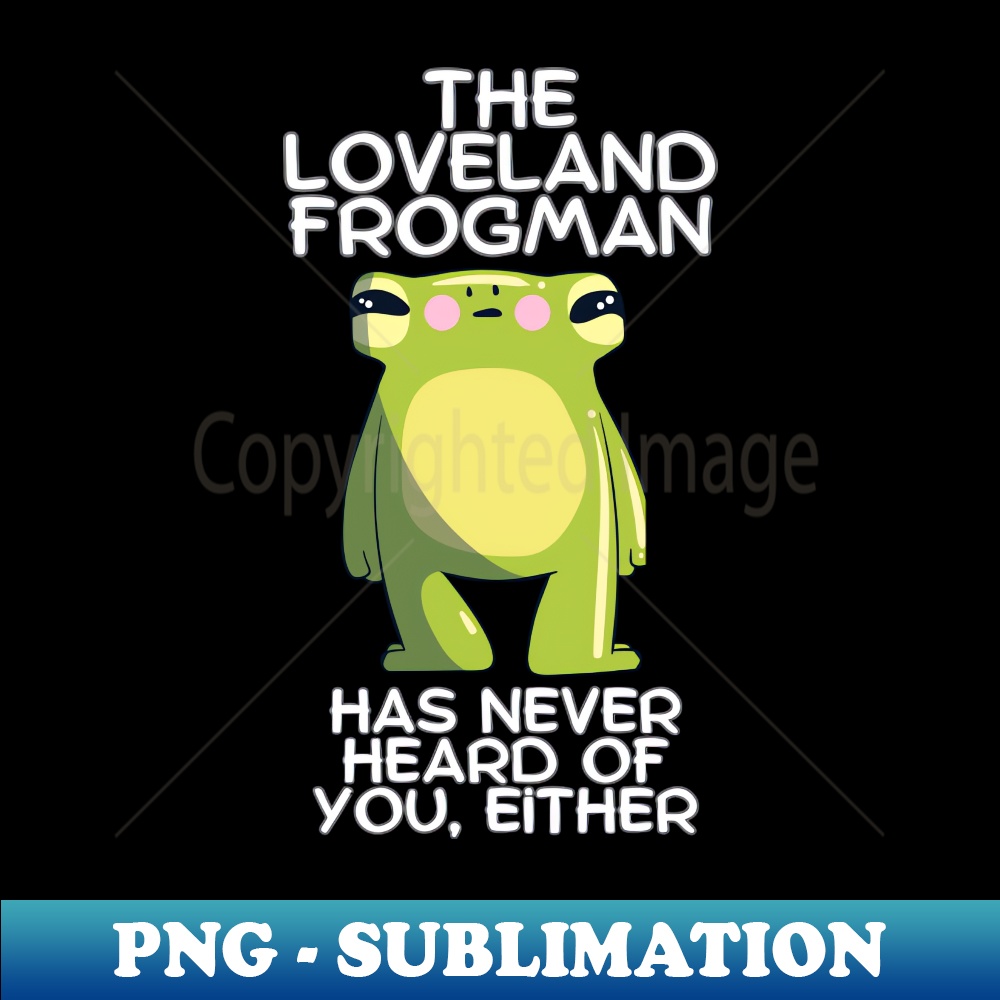 The Loveland Frogman Has Never Heard of You Either - PNG Transparent Digital Download File for Sublimation - Vibrant and Eye-Catching Typography
