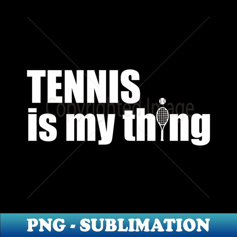 Tennis is my thing - Unique Sublimation PNG Download - Bold & Eye-catching