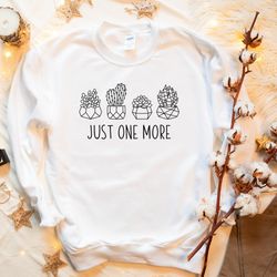 just one more plant sweatshirt, plant sweat, gardening crewneck, plant mom sweatshirt, plant lover gift, indoor gardenin