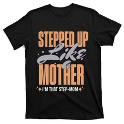 Stepped Up Like A Mother Im That Step Mom Step Mother Mothers Da T-shirt
