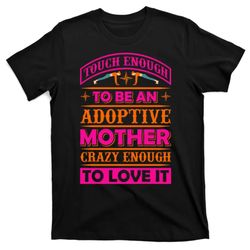 touch enough to be an adoptive mother crazy enough to love it t-shirt