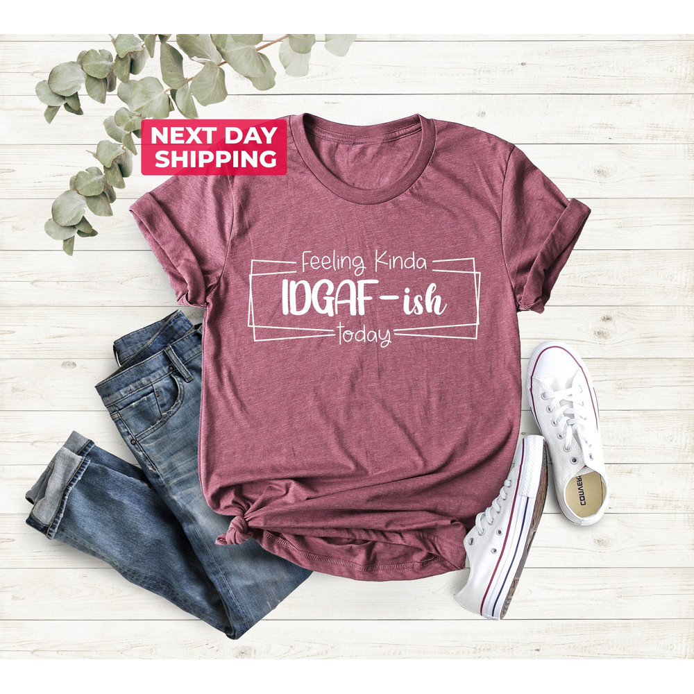 Feeling IDGAF-ish Today Shirt, Funny Shirt, Sarcastic Shirt, Mom Shirt, Mother's Day Shirt, Funny Mom Shirt, Shirts With Sayings.jpg