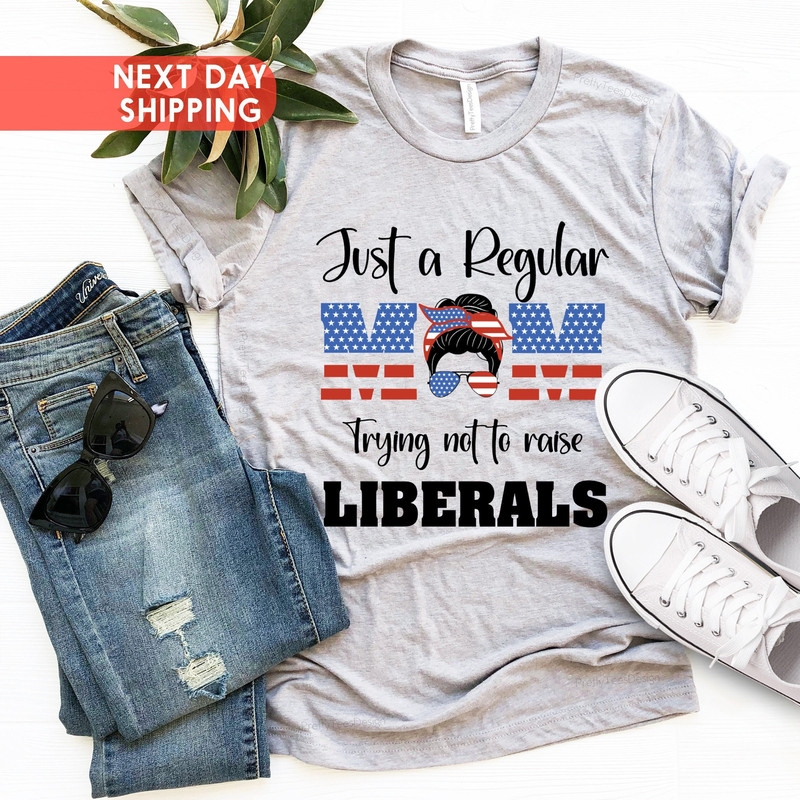 Just A Regular Mom Trying Not To Raise Liberals, American Flag Mom, Mom Life Shirt, Just A Regular Mom Trying Not To Raise Liberals Shirt.jpg