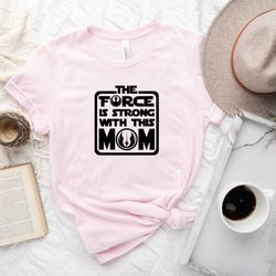 star wars the force is strong with this mom shirt, star wars shirt sweatshirt hoodie, mothers day shirt, star wars lover