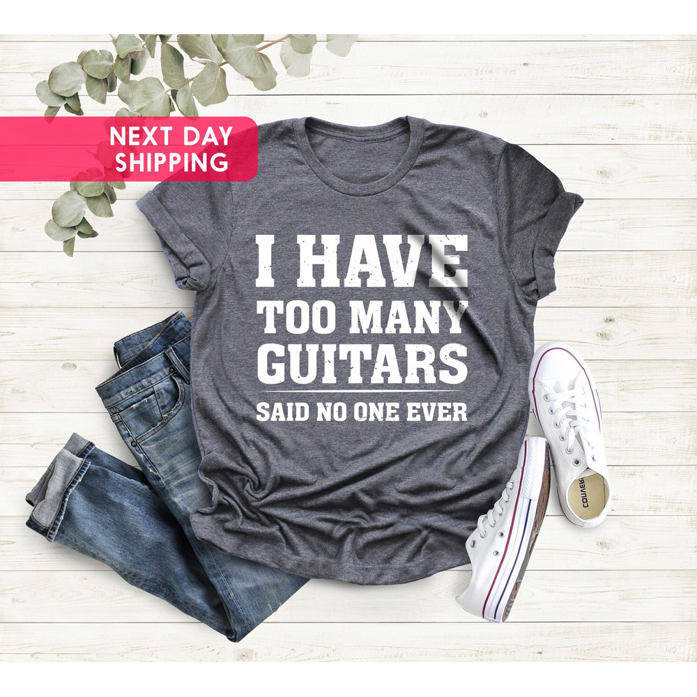 Guitar T-Shirt, I Have Too Many Guitars Said No One Ever T-Shirt, Musician Gift, Guitar Player Gift Funny T-Shirt, Fathers Day Gift Tee.jpg