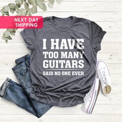 guitar t-shirt, i have too many guitars said no one ever t-shirt, musician gift, guitar player gift funny t-shirt, fathe