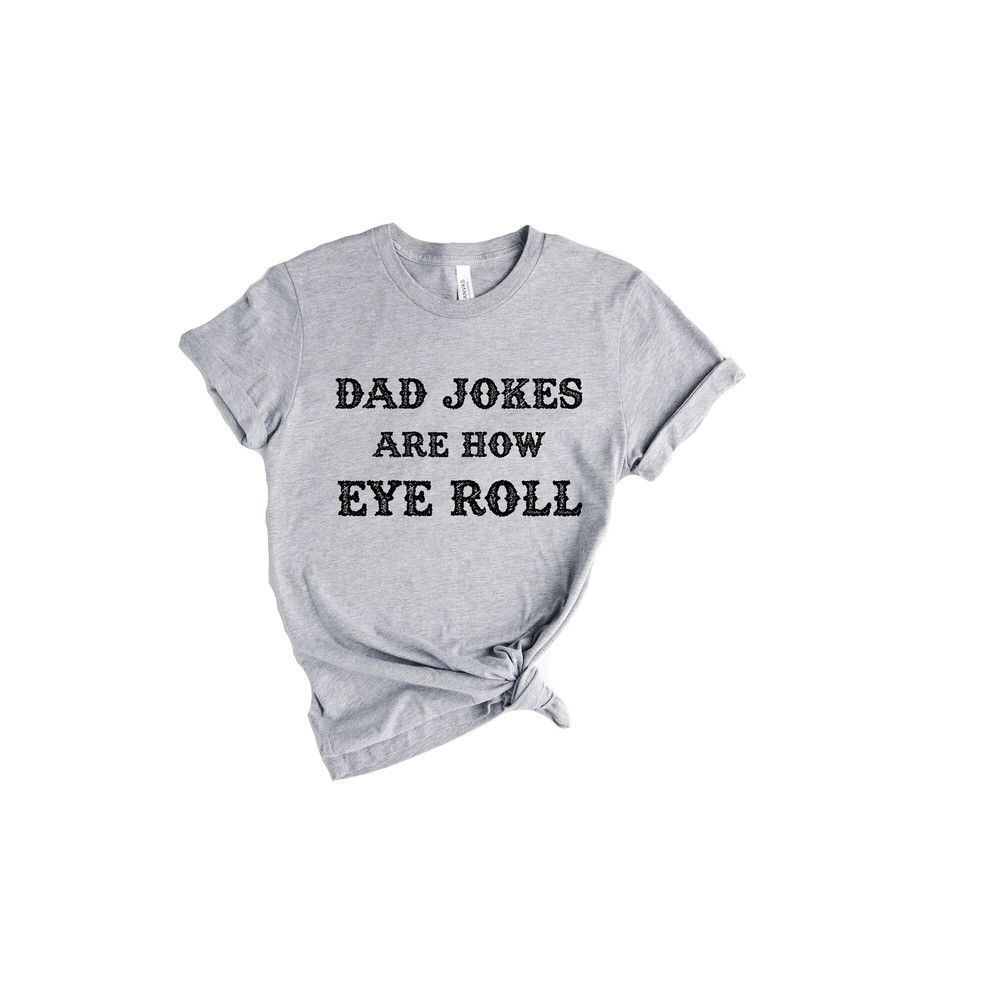 Dad Jokes Are How Eye Roll Shirt, Fathers day Gifts,New Dad Shirt,Dad Shirt,Daddy Shirt,Father's Day Shirt,Gift for Dad.jpg