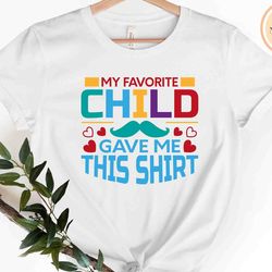 my child, funny shirt men, my favorite child gave me this shirt, fathers day gift, mens tshirt, dad gift daughter gift,