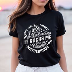 some days i rock it some days it rocks me shirt,motherhood shirt,rocking motherhood shirt,funny motherhood skull,mom lif