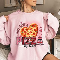 you got a pizza of my heart valentine days sweatshirt , cute valentines day sweatshirt, valentine sweatshirt, funny vale