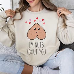 Im Nuts About You Sweatshirt, Funny Valentine Gift for her, Funny Valentine Sweatshirt, Valentines Day Shirts For Woman,
