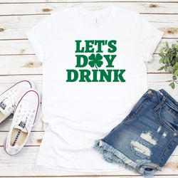 St Patricks Day Shirt, Lets Day Drink Shamrock, Funny St Patricks Day Shirt, Funny Saying Shirt, St Paddys Day Shirt, Gr