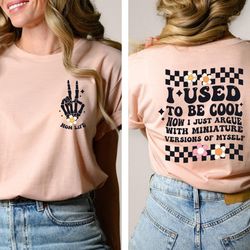 i used to be cool now i just argue with a miniature version of myself shirt, mom quotes shirt, funny retro mom t-shirt,