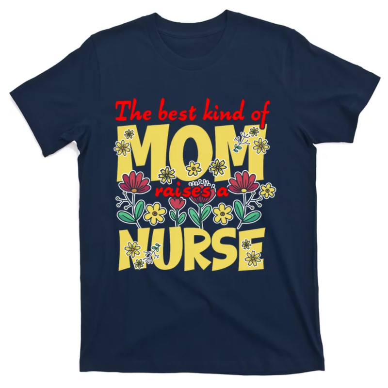 TeeShirtPalace Best Kind Of Mom Raises A Nurse Mothers Day Flowers RN Gifts T-Shirt.jpg