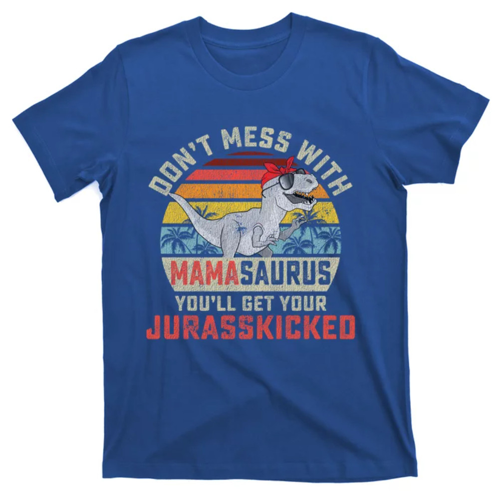 TeeShirtPalace Dont Mess With Mamasaurus Youll Get Jurasskicked Mothers Day Meaningful Gift T-Shirt.jpg
