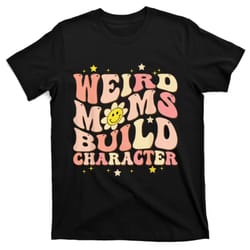 weird moms build character mothers day funny for best mom t-shirt