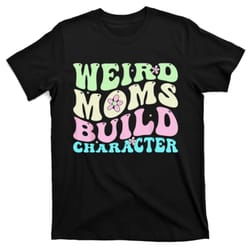 weird moms build character mothers day mom cute groovy style t-shirt