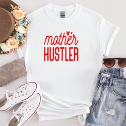 mother hustler shirt, mothers day shirt, cute hustler mama shirt, gift for mama shirt, sweet hustler mom shirt, mama mom