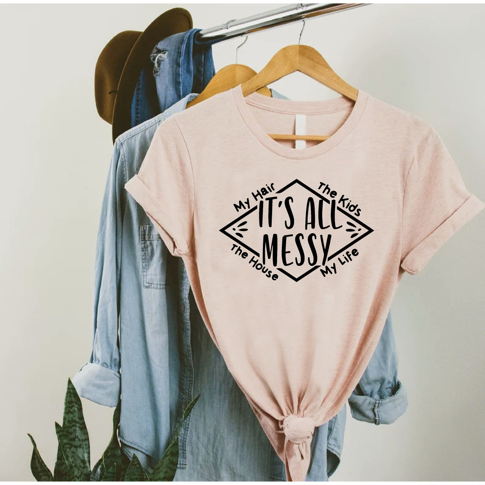 Working Mom Shirt,Funny Mom Shirt,Mothers Day Gift,It's All Messy Shirt,Gift For Mommy,Messy Mama Shirt,Funny Saying Mom Tee,Mom Life Shirt.jpg