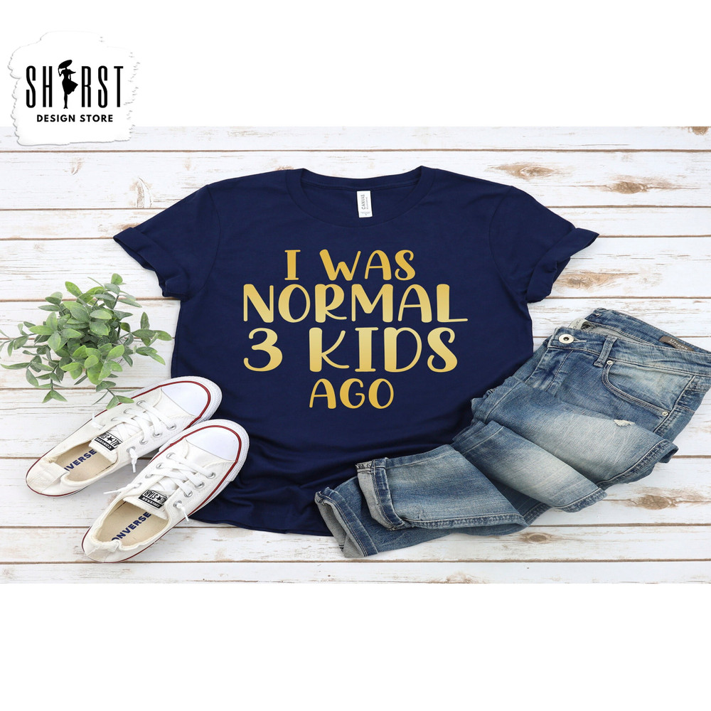 I Was Normal 3 Kids Ago Shirt, Funny Mom Shirt, Mother's Day Gift, Mom Life Shirt, Gift for Mom, Mothers Day Gift Ideas, Mom of 3 Child.jpg