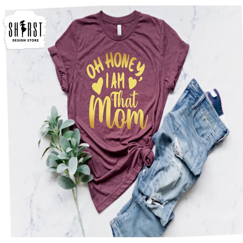 Oh Honey I am That Mom, Mother's Day Gift, Cute Mom Shirt, Funny Shirt, Gift For Mom, Funny Mama Shirt, Mom Gift, New Mom Shirt.jpg