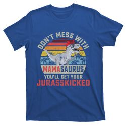 dont mess with mamasaurus youll get jurasskicked mothers day meaningful gift t-shirt
