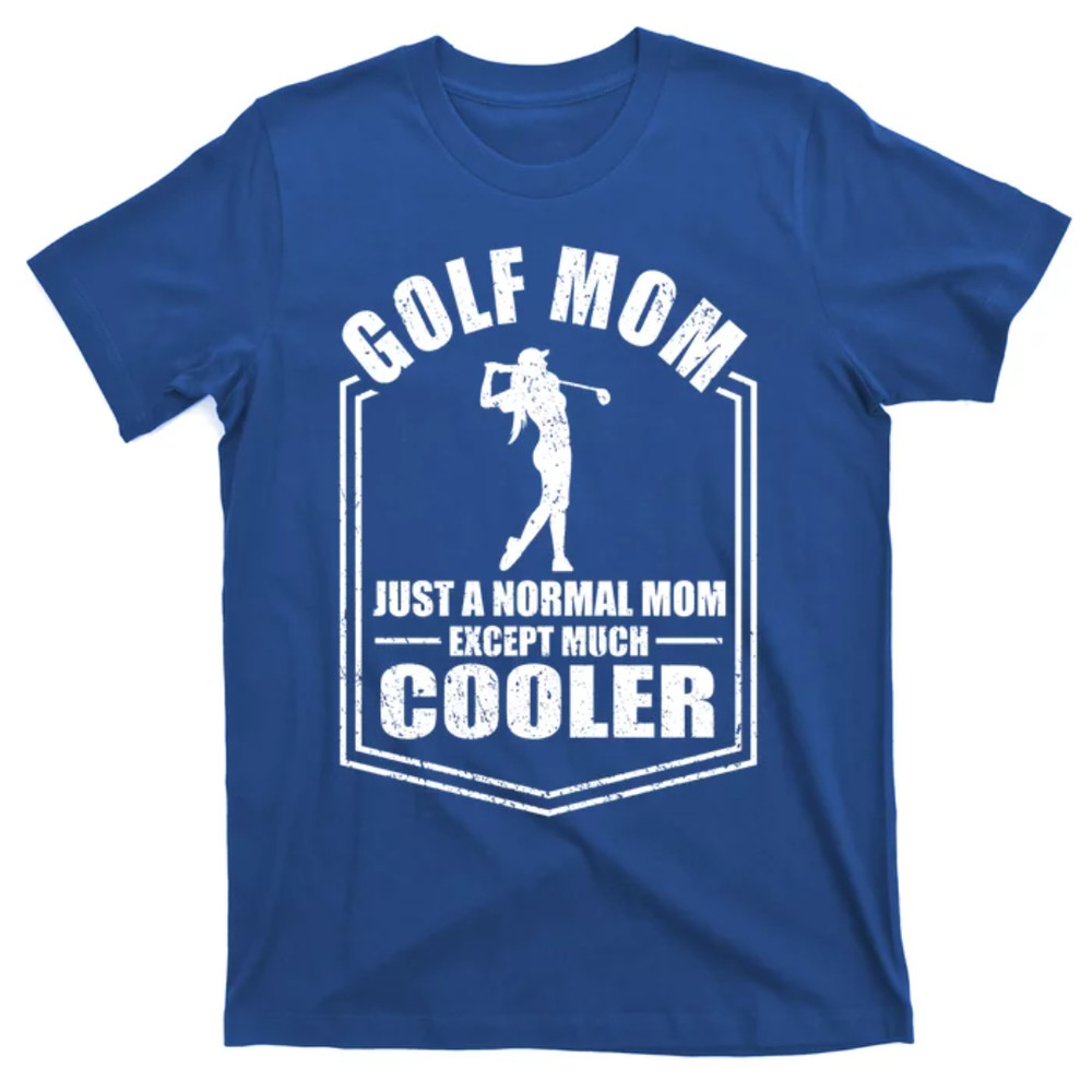 TeeShirtPalace Golf Mom Just A Normal Mom Except Cooler Mothers Day Funny Gift T-Shirt.jpg