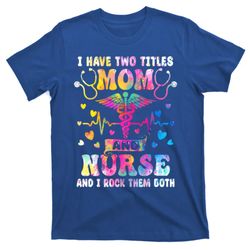 happy mothers day i have two titles mom and nurse s gift t-shirt