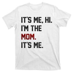 its me hi im the mom its me funny mothers day t-shirt