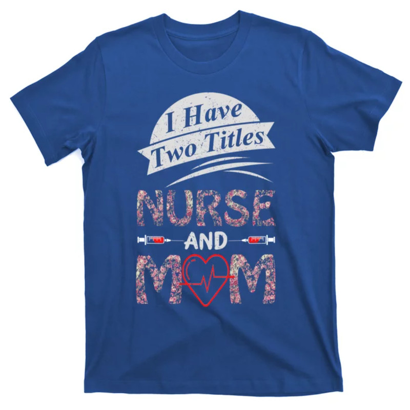 TeeShirtPalace Mothers Day Two Titles Nurse And Mom Funny Nurses Week Medic Gift T-Shirt.jpg