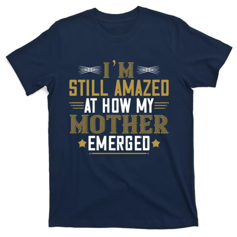 TeeShirtPalace I'm Still Amazed At How My Mother Emerged Funny Mother's Day T-Shirt.jpg