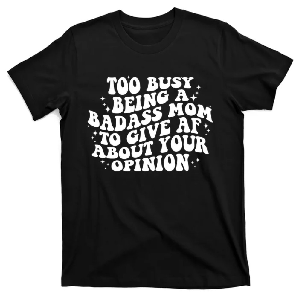 TeeShirtPalace  Too Busy Being A Badass Mom To Give AF About Your Opinion Mothers Day T-Shirt.jpg