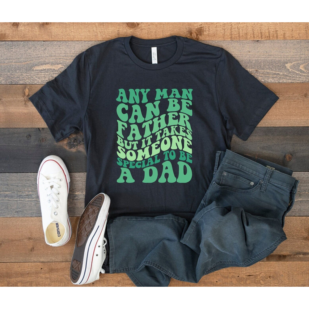 Any Man Can Be A Father It Takes Someone Special To Be A Dad Shirt, Father's Day Gift Shirt, Daddy Shirt, Funny Dada T-Shirt, New Dad Shirt.jpg