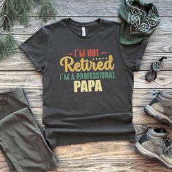 im not retired im a professional papa, papa shirt, new dad shirt, dad shirt, daddy shirt, fathers day shirt, best dad sh
