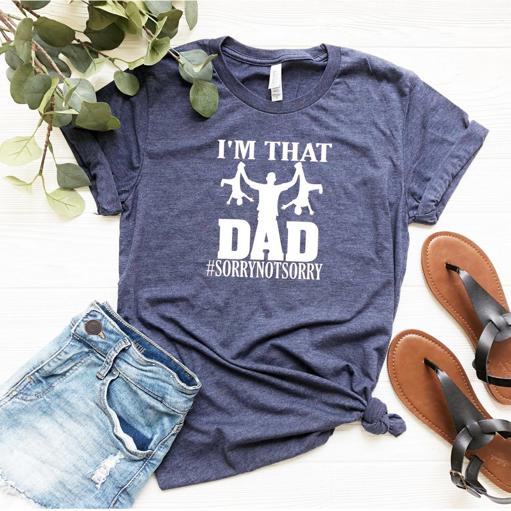 I'm That Dad Sorry Not Sorry Shirt, Funny Dad Shirt, Husband Gift Shirt, Dad Shirts, Father's Day Shirt, Daddy Shirt, New Dad Tee.jpg