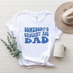 somebodys grouchy ass dad shirt, funny dad t-shirt, grouchy ass dad tee, groovy dad shirt, daddy gifts tee, fathers day